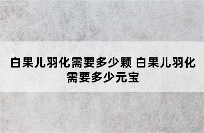 白果儿羽化需要多少颗 白果儿羽化需要多少元宝